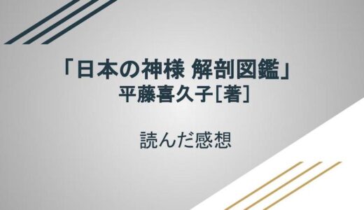 「日本の神様 解剖図鑑」平藤喜久子［著］読んだ感想【神様のことをより深く知りたい人向け】