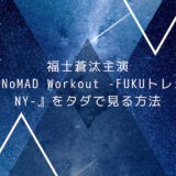 福士蒼汰主演『NoMAD Workout -FUKUトレin NY-』をタダで見る方法 ブログ用アイキャッチ画像