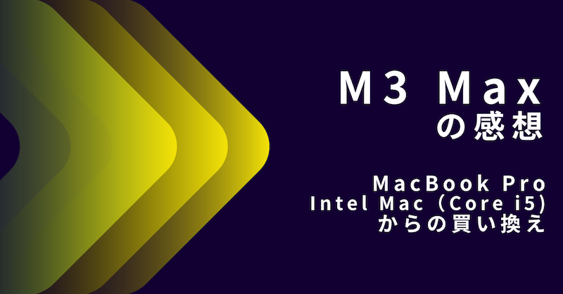 M3 Max の感想　MacBook Pro （Intel Core i5)からの買い換え ブログ用アイキャッチ画像